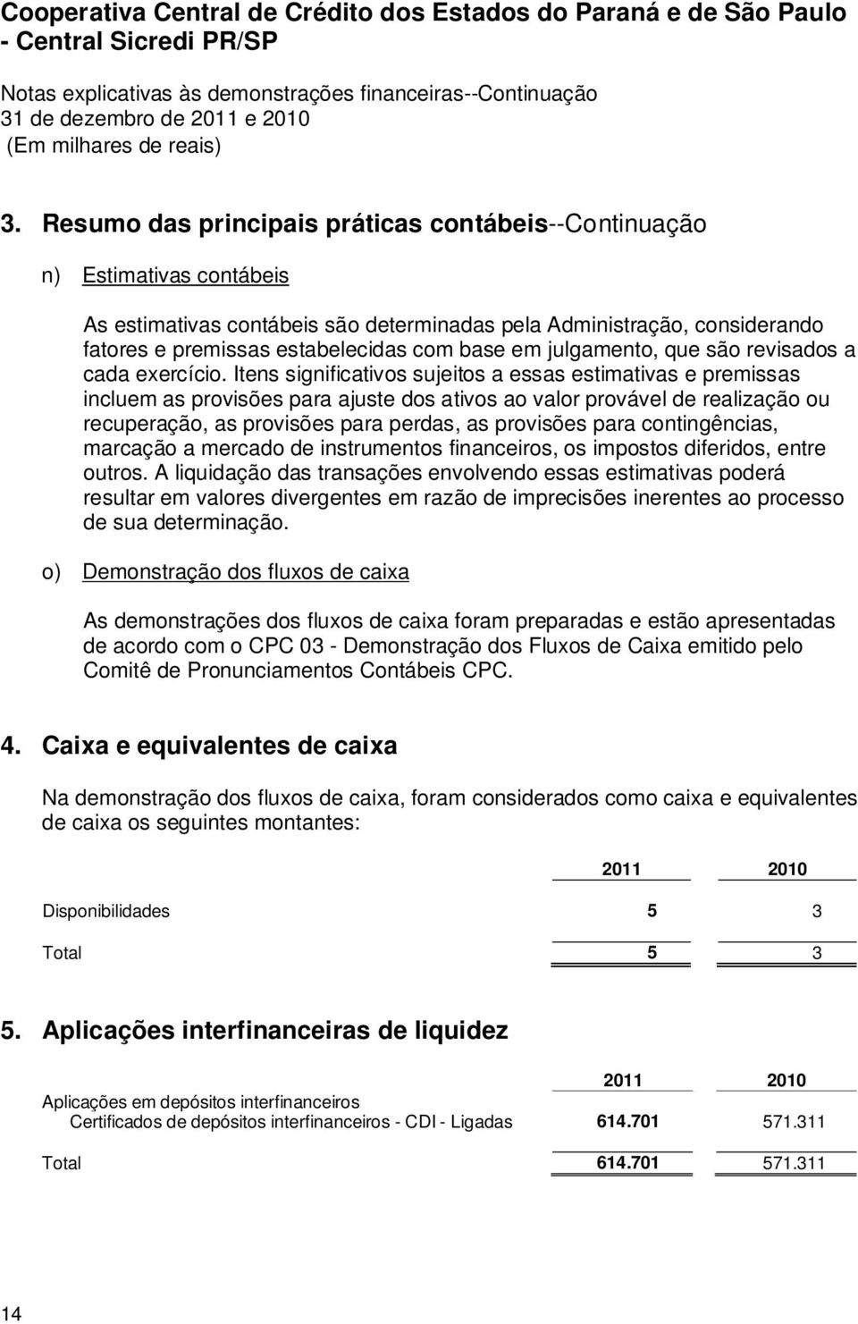 Itens significativos sujeitos a essas estimativas e premissas incluem as provisões para ajuste dos ativos ao valor provável de realização ou recuperação, as provisões para perdas, as provisões para