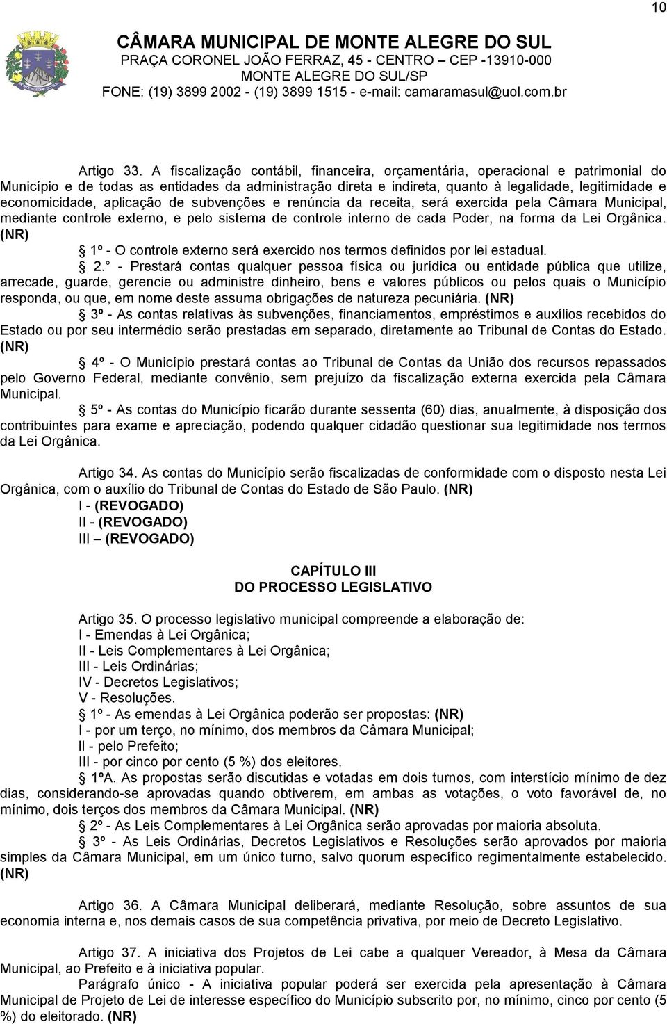 economicidade, aplicação de subvenções e renúncia da receita, será exercida pela Câmara Municipal, mediante controle externo, e pelo sistema de controle interno de cada Poder, na forma da Lei