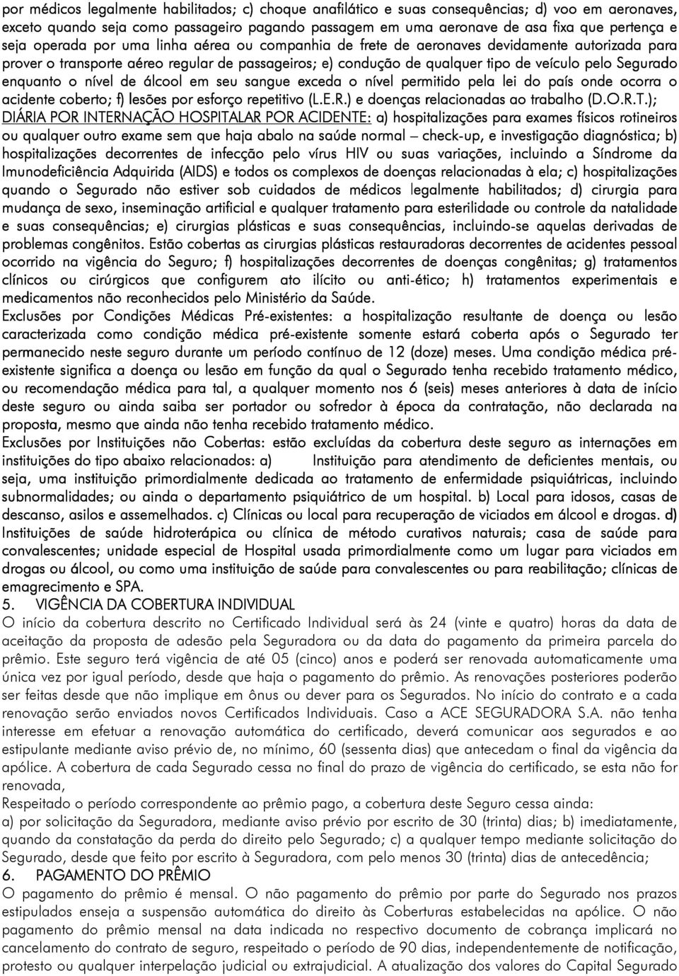 Segurado enquanto o nível de álcool em seu sangue exceda o nível permitido pela lei do país onde ocorra o acidente coberto; f) ) lesões por esforço repetitivo (L.E.R.