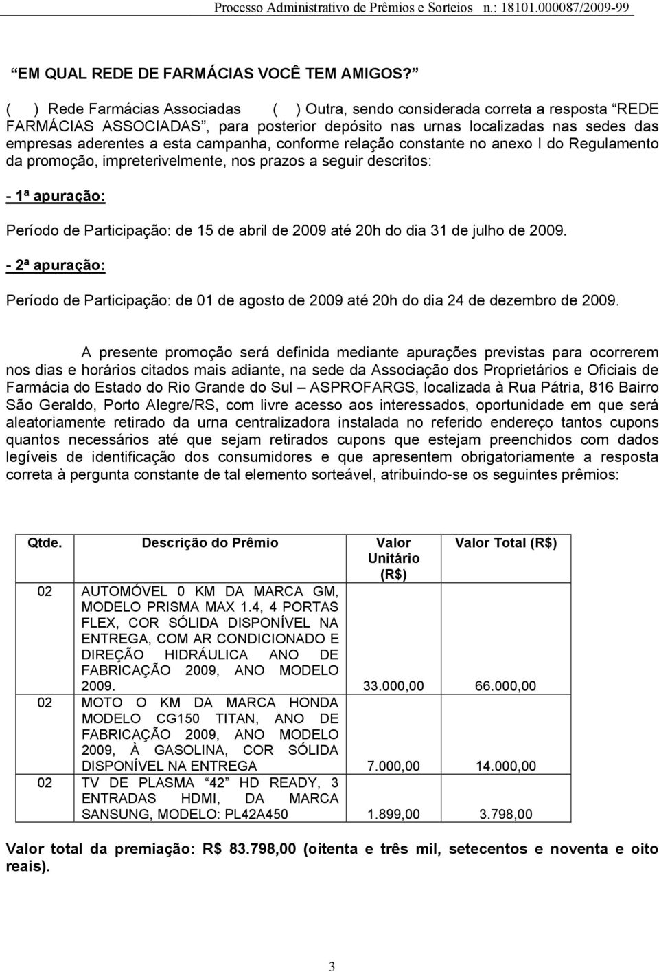 campanha, conforme relação constante no anexo I do Regulamento da promoção, impreterivelmente, nos prazos a seguir descritos: - 1ª apuração: Período de Participação: de 15 de abril de 2009 até 20h do