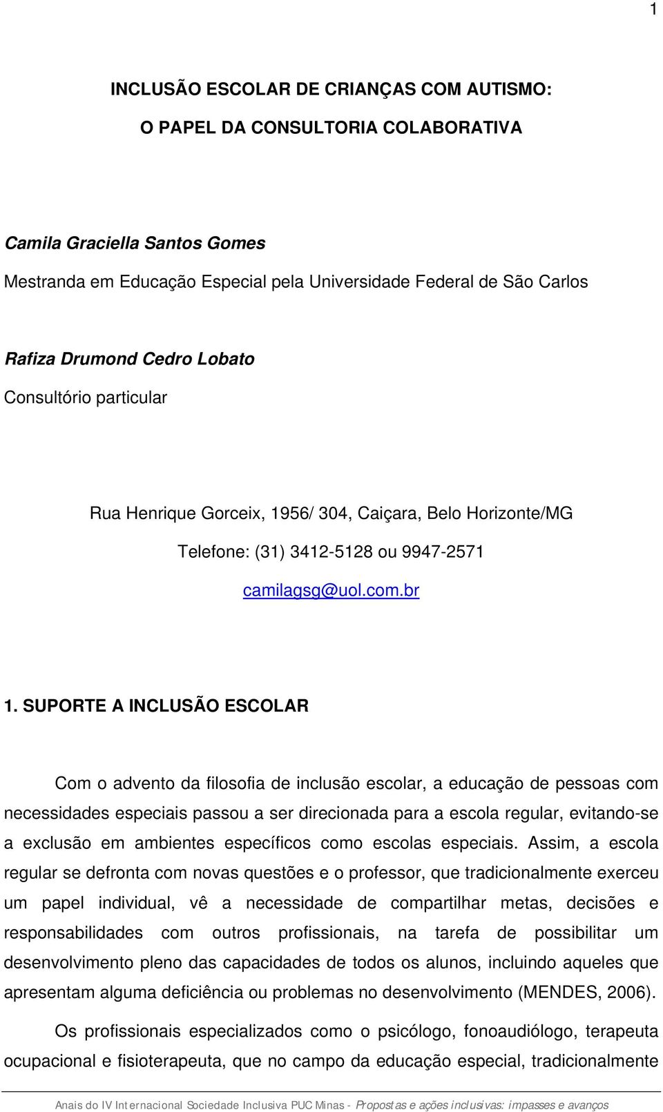 SUPORTE A INCLUSÃO ESCOLAR Com o advento da filosofia de inclusão escolar, a educação de pessoas com necessidades especiais passou a ser direcionada para a escola regular, evitando-se a exclusão em