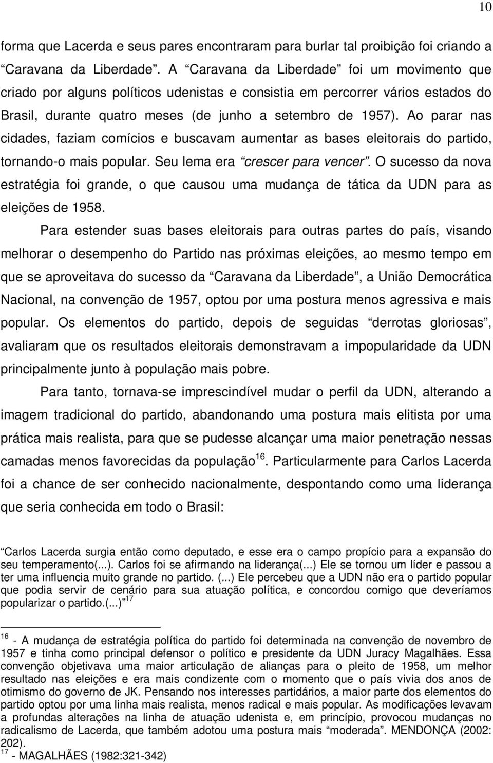 Ao parar nas cidades, faziam comícios e buscavam aumentar as bases eleitorais do partido, tornando-o mais popular. Seu lema era crescer para vencer.