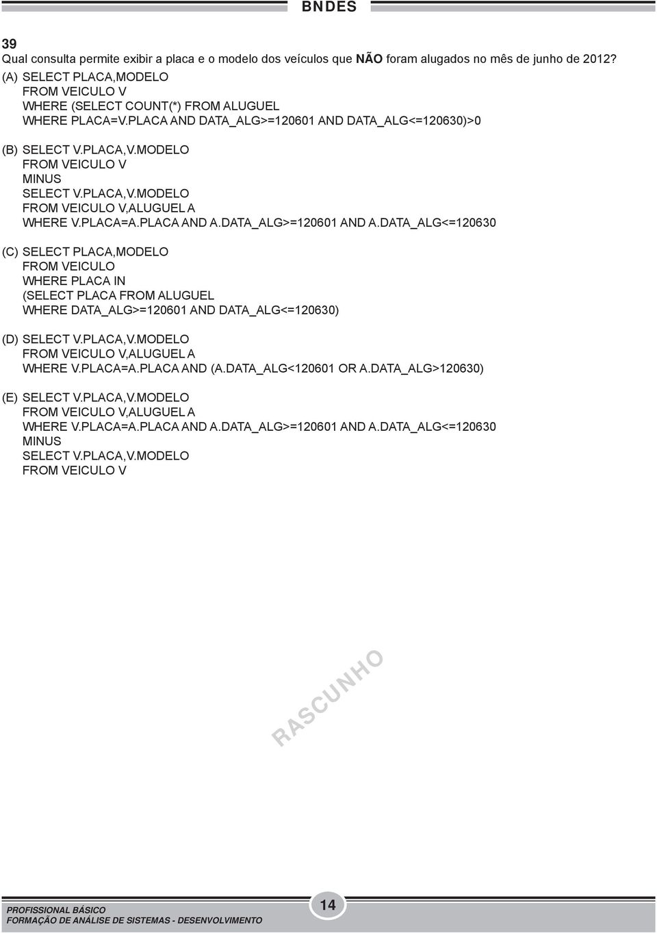 PLACA,V.MODELO FROM VEICULO V,ALUGUEL A WHERE V.PLACA=A.PLACA AND A.DATA_ALG>=120601 AND A.