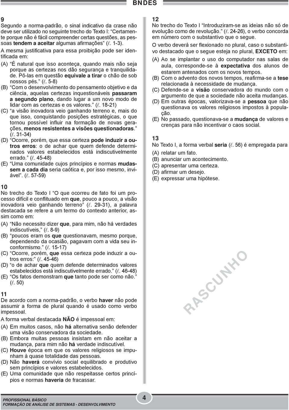 A mesma justificativa para essa proibição pode ser identificada em: (A) É natural que isso aconteça, quando mais não seja porque as certezas nos dão segurança e tranquilidade.