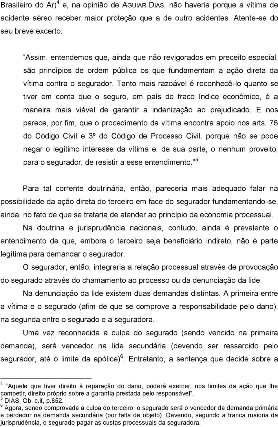 Tanto mais razoável é reconhecê-lo quanto se tiver em conta que o seguro, em país de fraco índice econômico, é a maneira mais viável de garantir a indenização ao prejudicado.