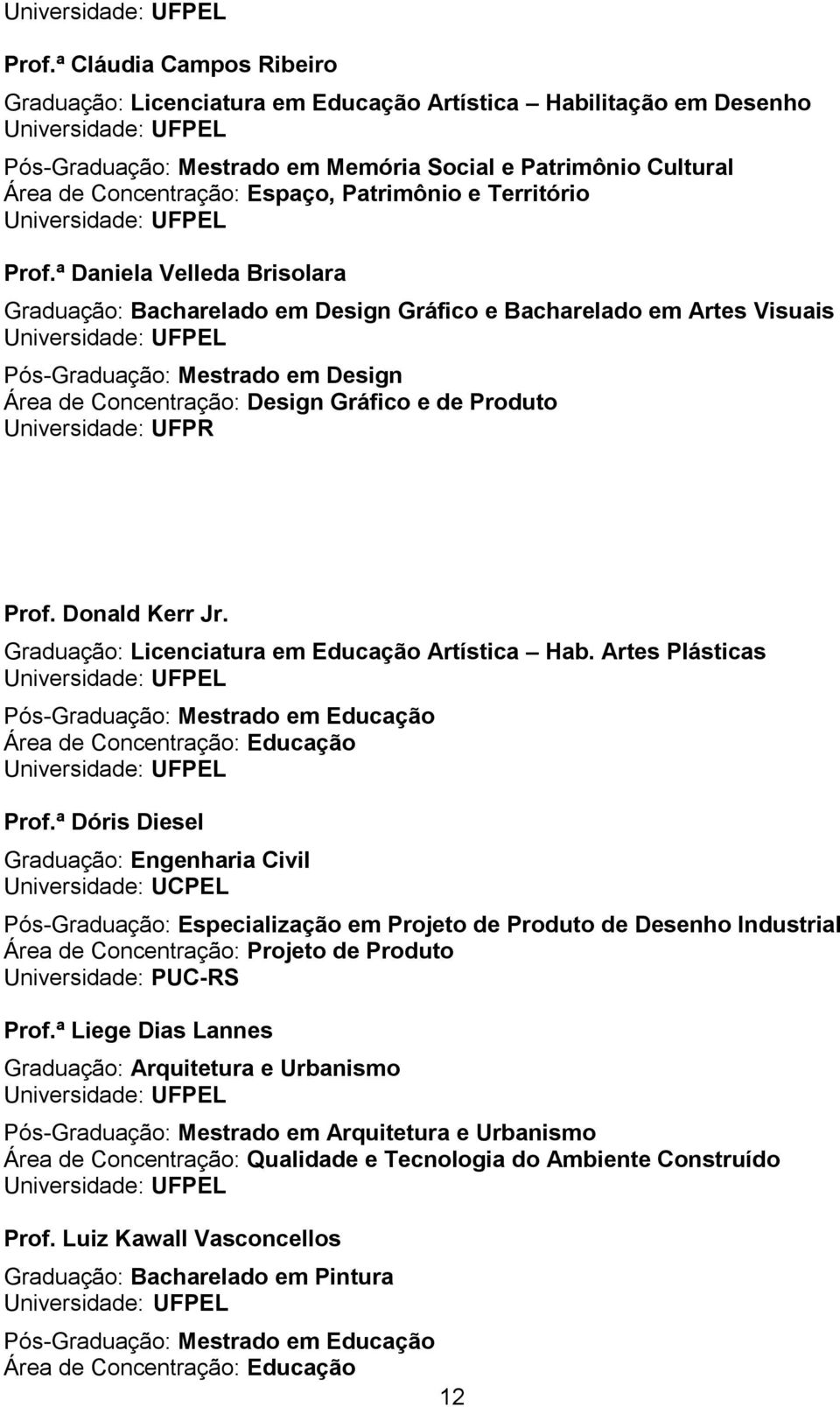 ª Daniela Velleda Brisolara Graduação: Bacharelado em Design Gráfico e Bacharelado em Artes Visuais Pós-Graduação: Mestrado em Design Área de Concentração: Design Gráfico e de Produto Universidade: