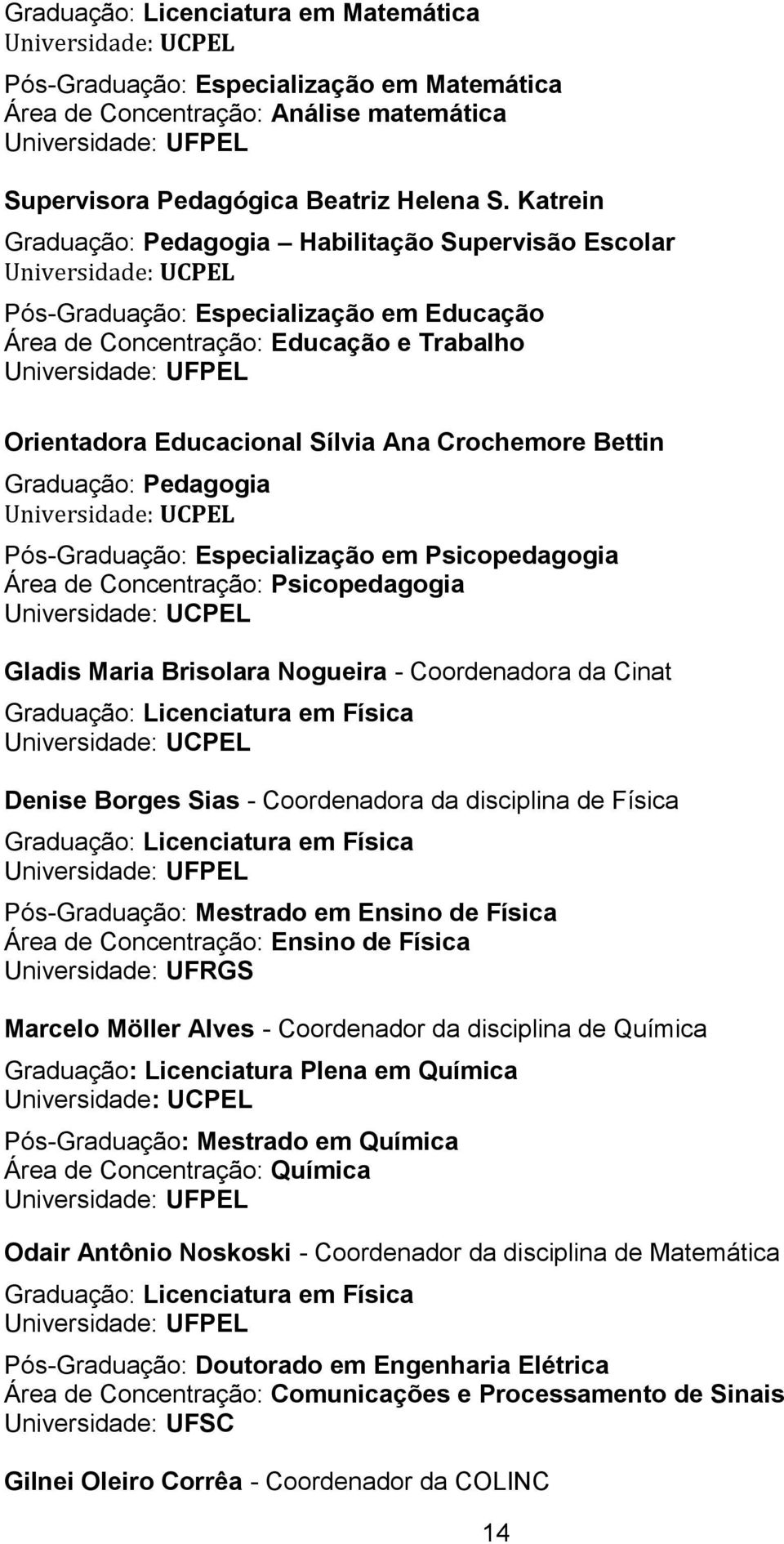 Graduação: Pedagogia Pós-Graduação: Especialização em Psicopedagogia Área de Concentração: Psicopedagogia Gladis Maria Brisolara Nogueira - Coordenadora da Cinat Graduação: Licenciatura em Física