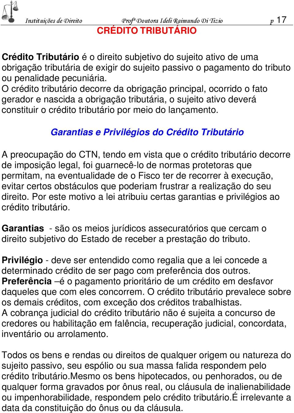 O crédito tributário decorre da obrigação principal, ocorrido o fato gerador e nascida a obrigação tributária, o sujeito ativo deverá constituir o crédito tributário por meio do lançamento.