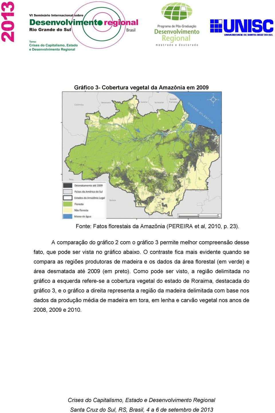 O contraste fica mais evidente quando se compara as regiões produtoras de madeira e os dados da área florestal (em verde) e área desmatada até 2009 (em preto).