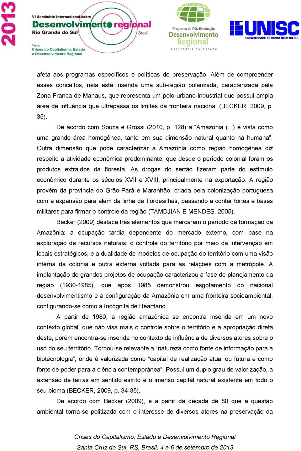 influência que ultrapassa os limites da fronteira nacional (BECKER, 2009, p. 35). De acordo com Souza e Grossi (2010, p. 128) a Amazônia (.