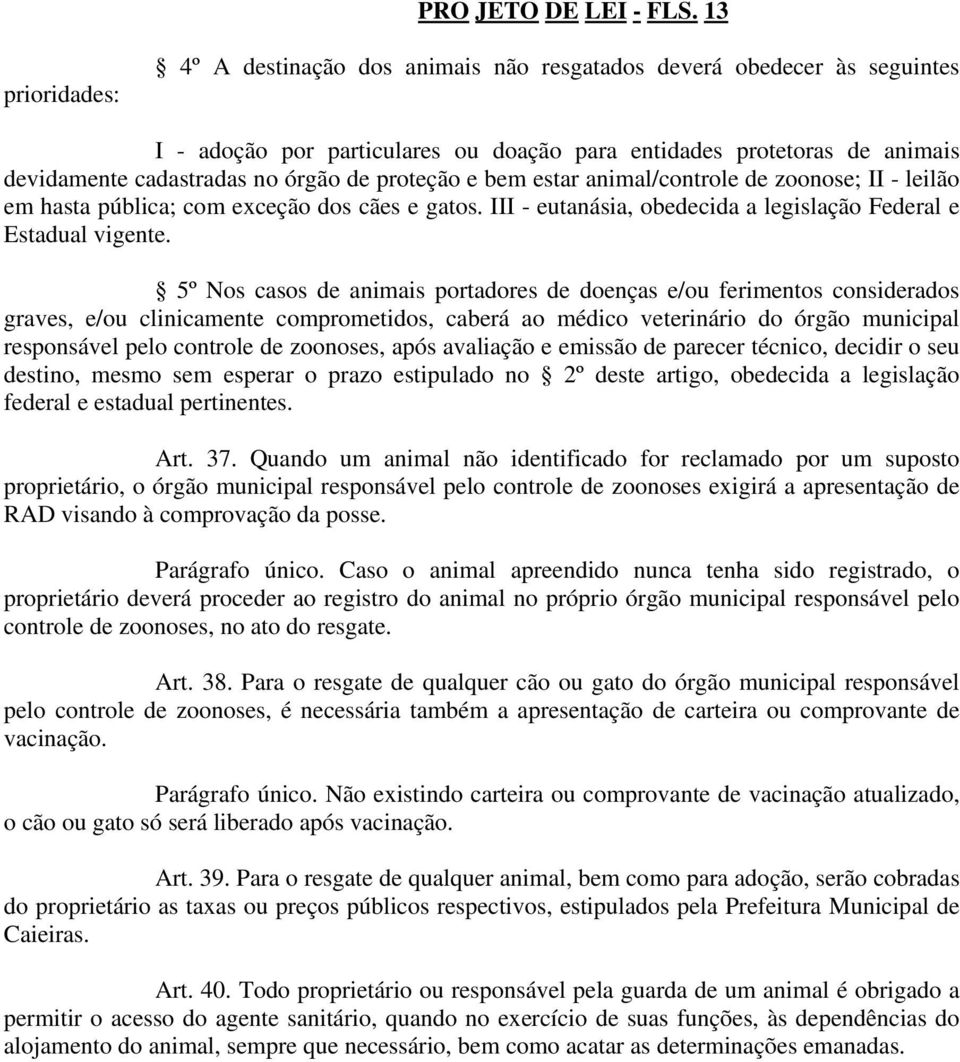 proteção e bem estar animal/controle de zoonose; II - leilão em hasta pública; com exceção dos cães e gatos. III - eutanásia, obedecida a legislação Federal e Estadual vigente.