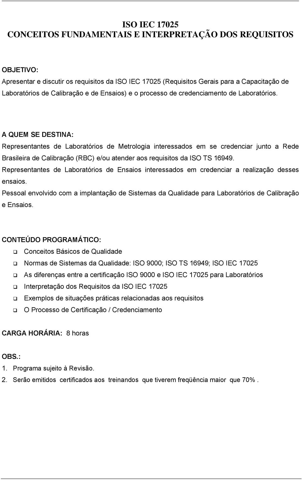 Representantes de Laboratórios de Metrologia interessados em se credenciar junto a Rede Brasileira de Calibração (RBC) e/ou atender aos requisitos da ISO TS 16949.