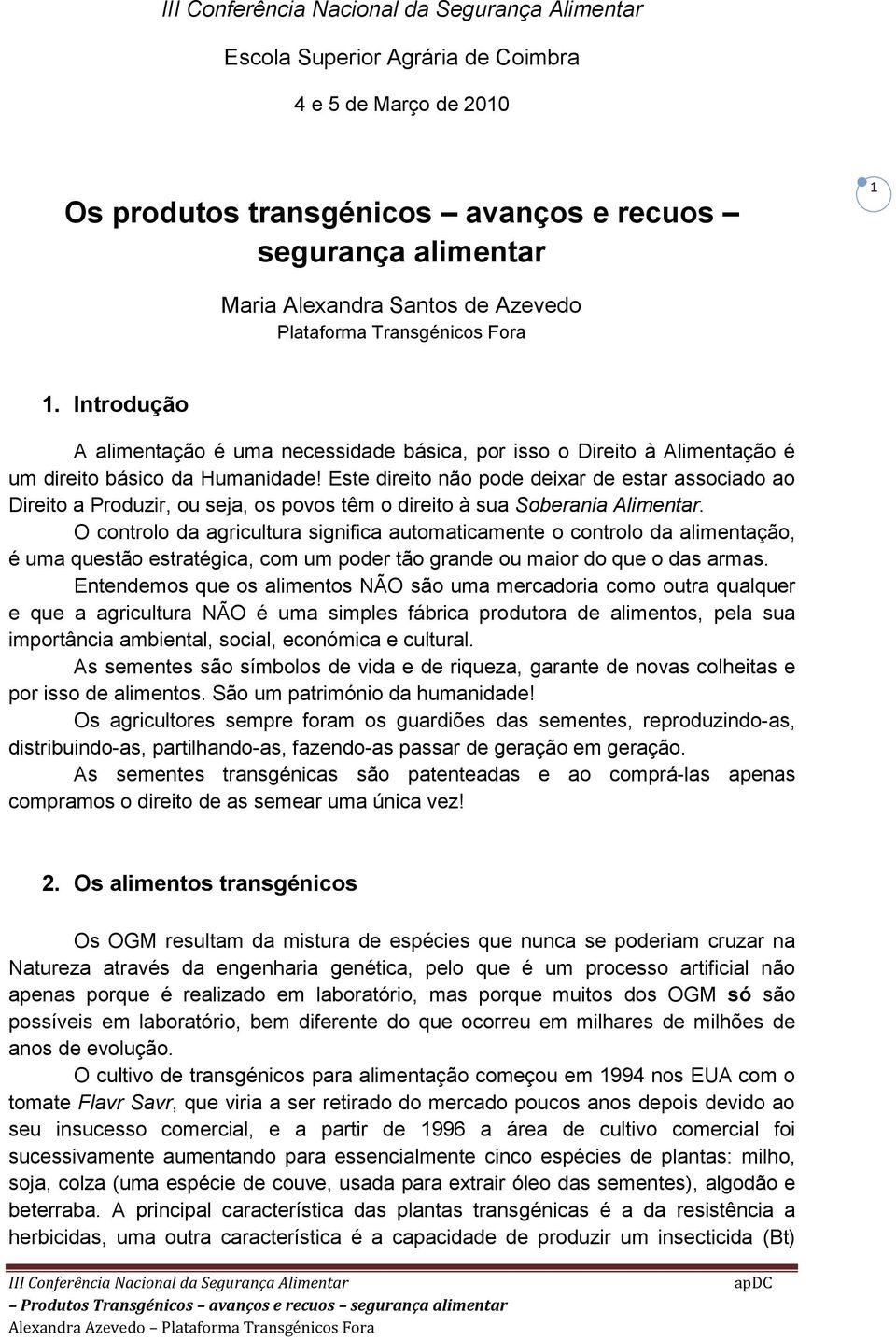 Este direito não pode deixar de estar associado ao Direito a Produzir, ou seja, os povos têm o direito à sua Soberania Alimentar.