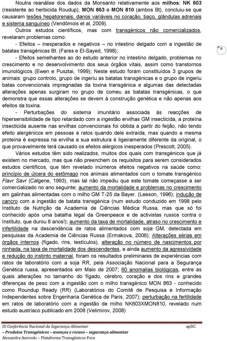 Outros estudos científicos, mas com transgénicos não comercializados, revelaram problemas como: - Efeitos inesperados e negativos no intestino delgado com a ingestão de batatas transgénicas Bt.