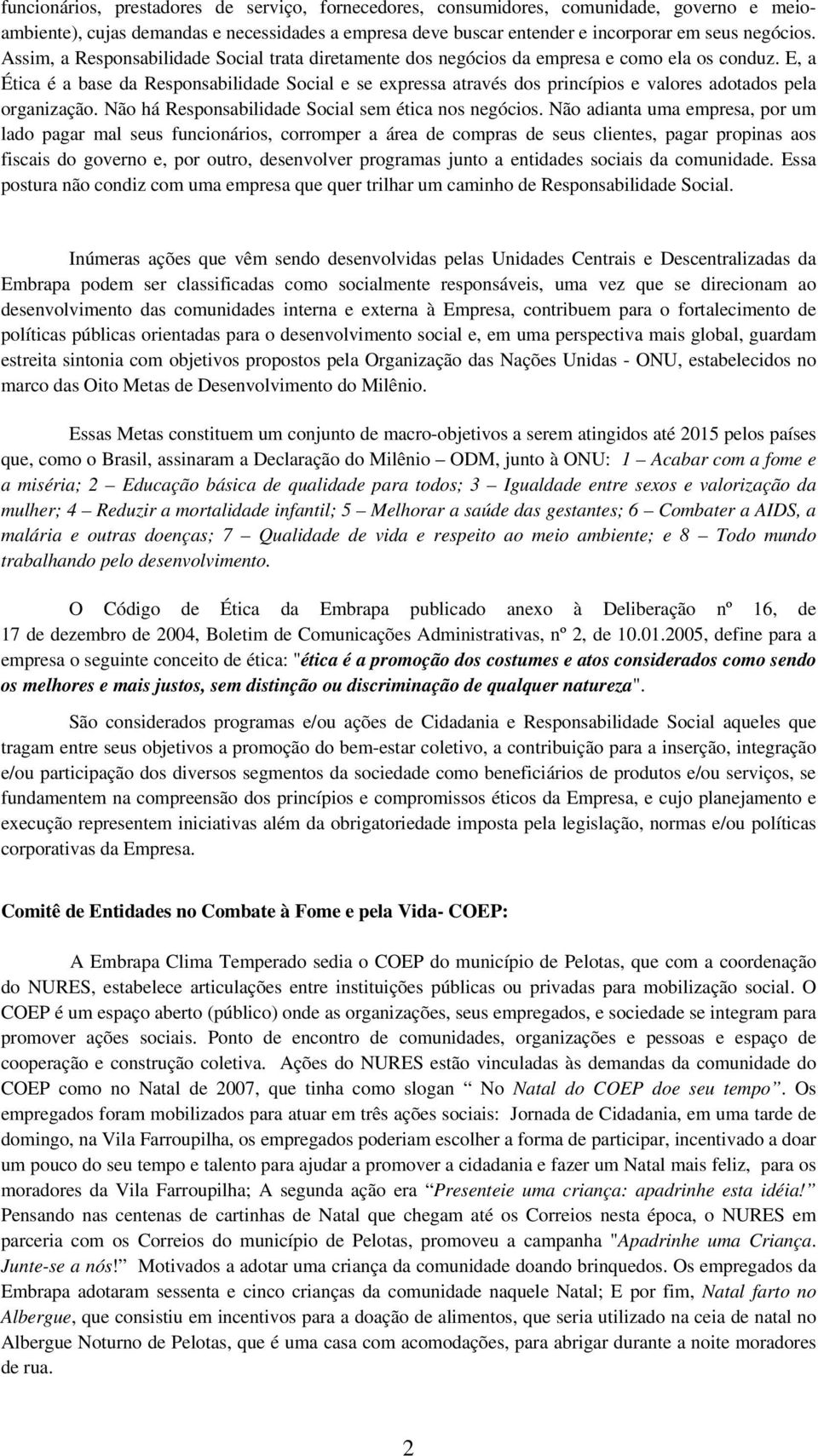 E, a Ética é a base da Responsabilidade Social e se expressa através dos princípios e valores adotados pela organização. Não há Responsabilidade Social sem ética nos negócios.