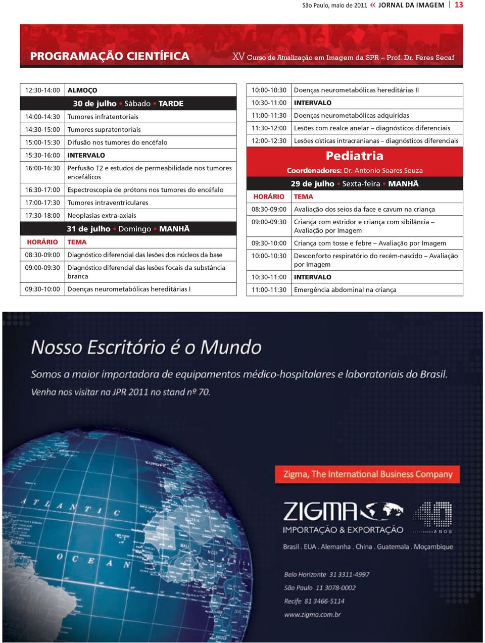 16:00-16:30 Perfusão T2 e estudos de permeabilidade nos tumores encefálicos 16:30-17:00 Espectroscopia de prótons nos tumores do encéfalo 17:00-17:30 Tumores intraventriculares 17:30-18:00 Neoplasias