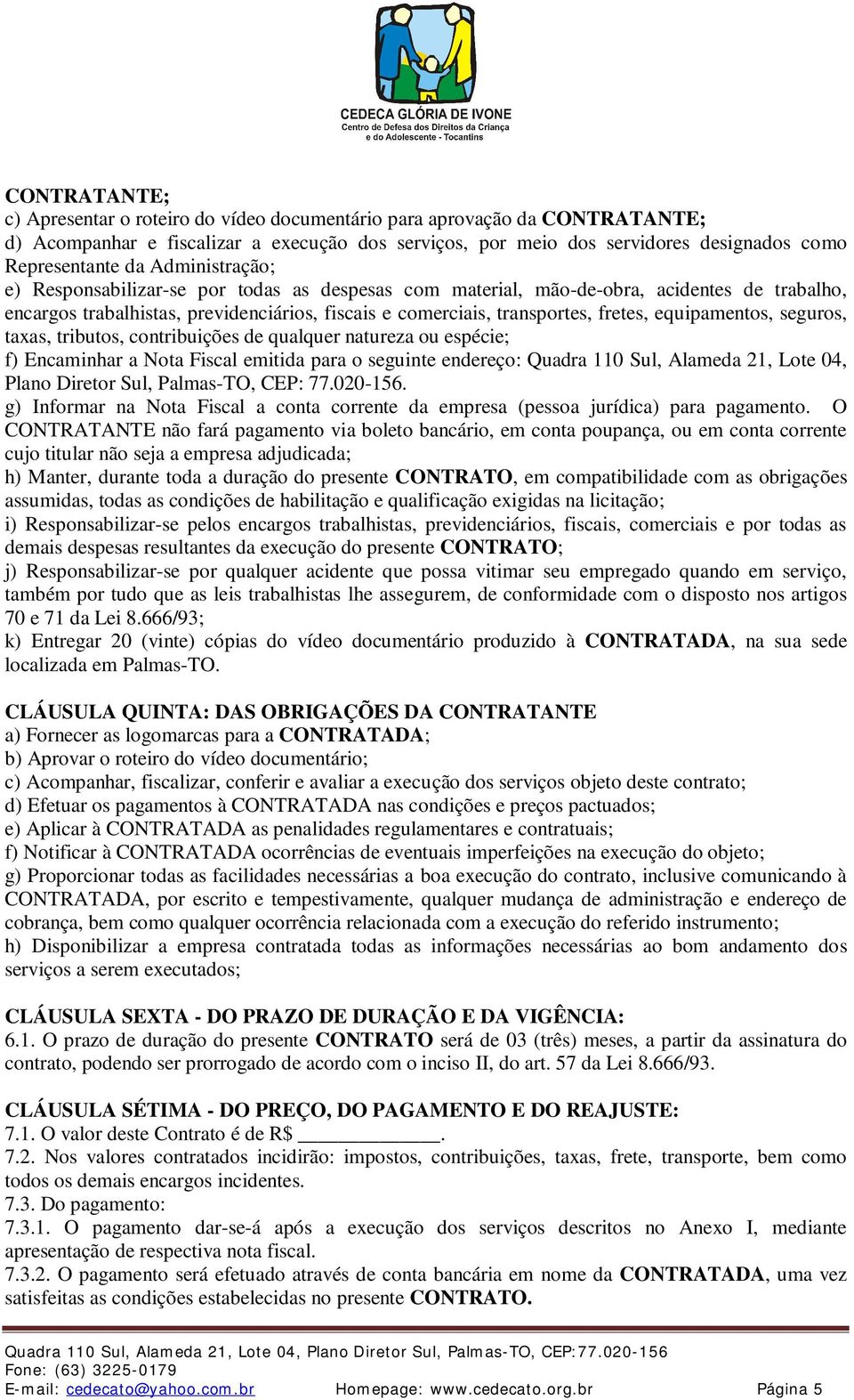 equipamentos, seguros, taxas, tributos, contribuições de qualquer natureza ou espécie; f) Encaminhar a Nota Fiscal emitida para o seguinte endereço: Quadra 110 Sul, Alameda 21, Lote 04, Plano Diretor