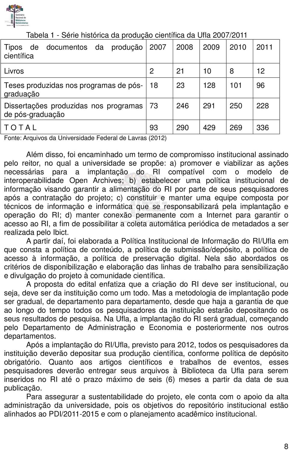 disso, foi encaminhado um termo de compromisso institucional assinado pelo reitor, no qual a universidade se propõe: a) promover e viabilizar as ações necessárias para a implantação do RI compatível