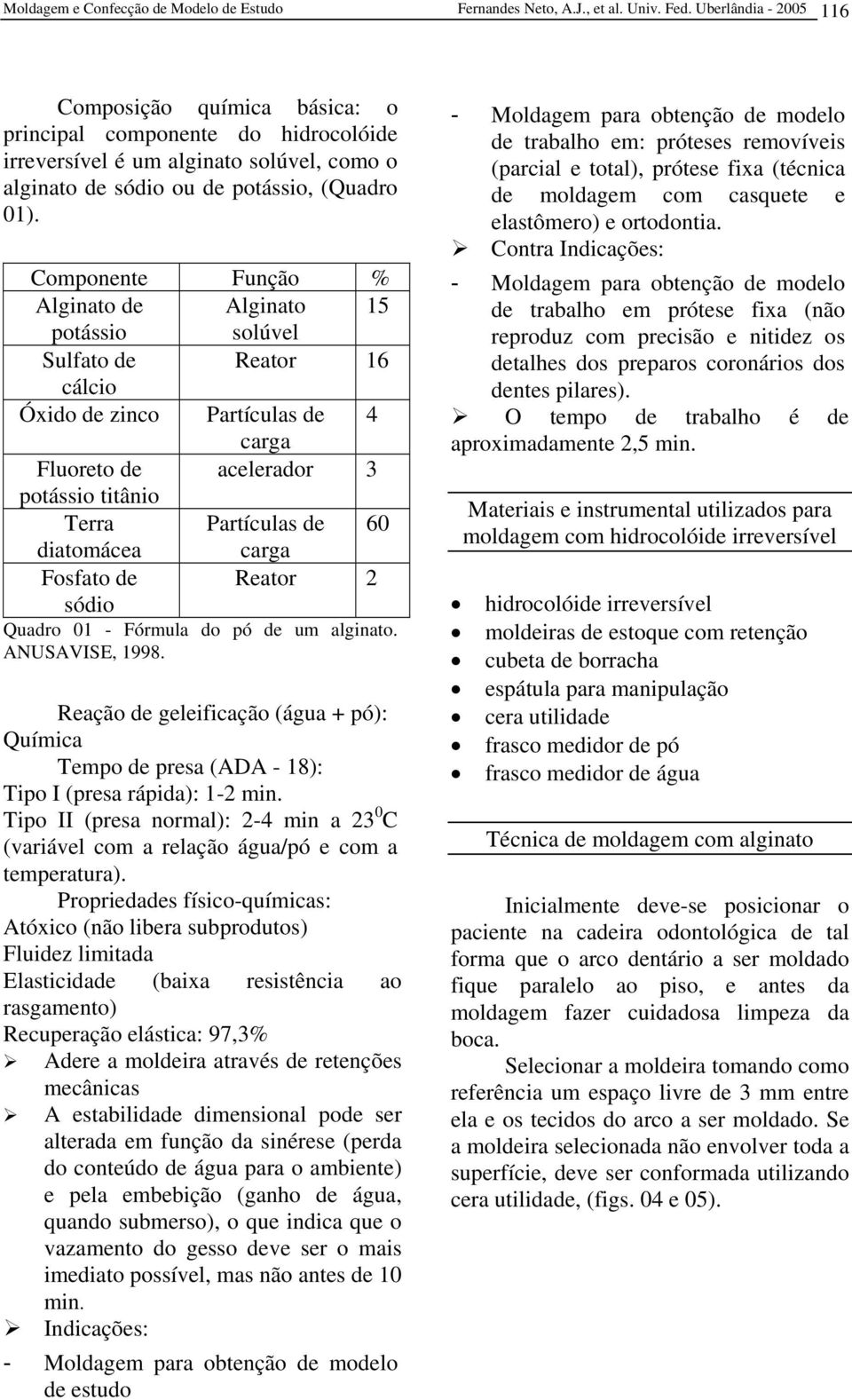 Componente Função % Alginato de Alginato 15 potássio solúvel Sulfato de Reator 16 cálcio Óxido de zinco Partículas de 4 carga Fluoreto de acelerador 3 potássio titânio Terra Partículas de 60