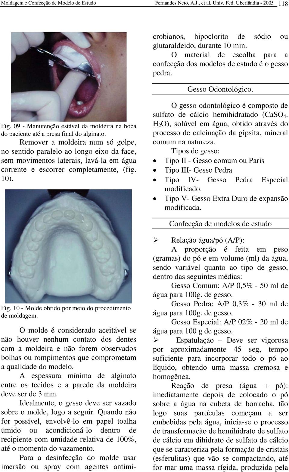 A espessura mínima de alginato entre os tecidos e a parede da moldeira deve ser de 3 mm. Idealmente, o gesso deve ser vazado sobre o molde, logo a seguir.