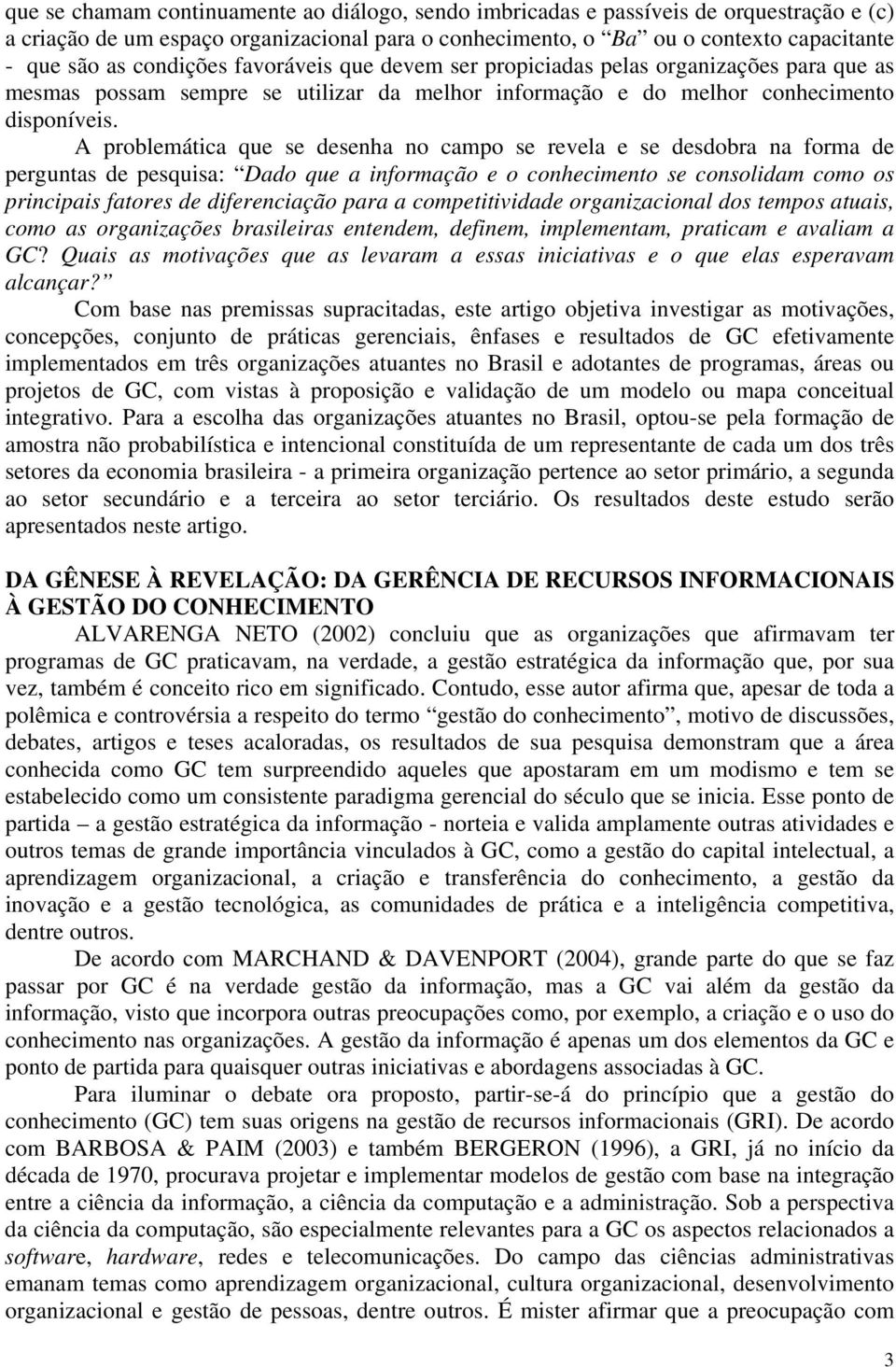 A problemática que se desenha no campo se revela e se desdobra na forma de perguntas de pesquisa: Dado que a informação e o conhecimento se consolidam como os principais fatores de diferenciação para