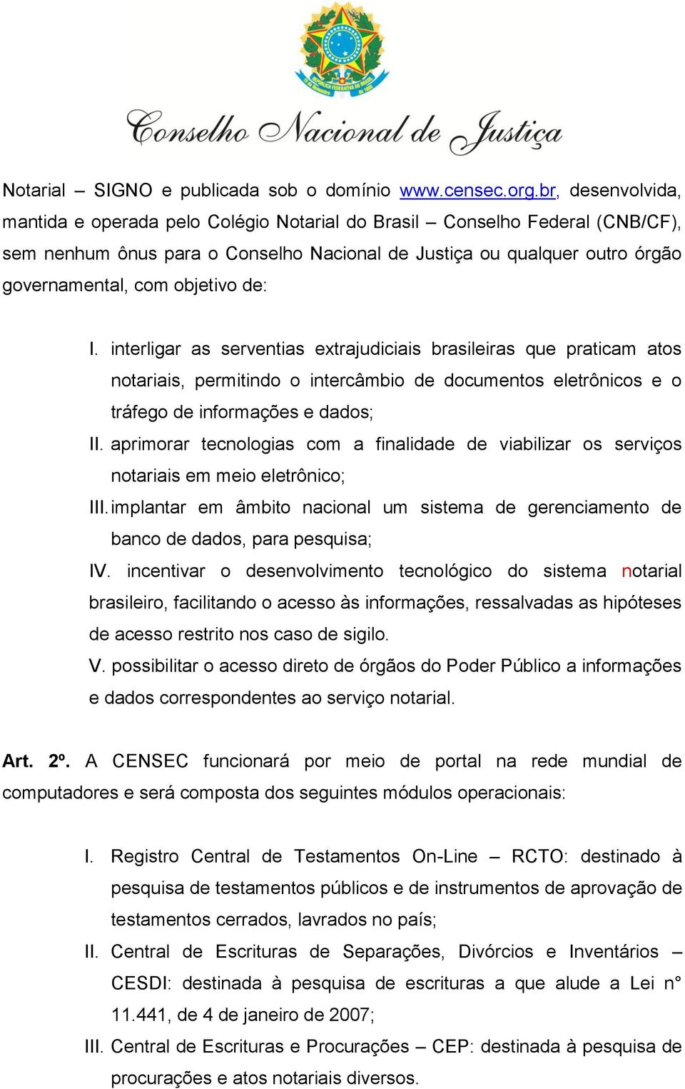 de: I. interligar as serventias extrajudiciais brasileiras que praticam atos notariais, permitindo o intercâmbio de documentos eletrônicos e o tráfego de informações e dados; II.