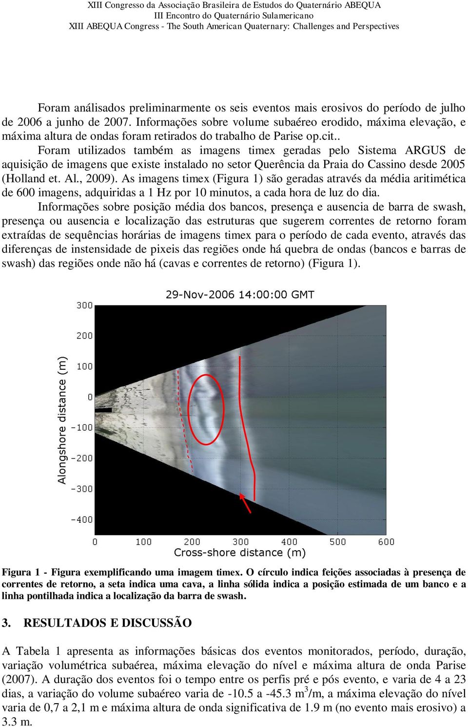 . Foram utilizados também as imagens timex geradas pelo Sistema ARGUS de aquisição de imagens que existe instalado no setor Querência da Praia do Cassino desde 2005 (Holland et. Al., 2009).