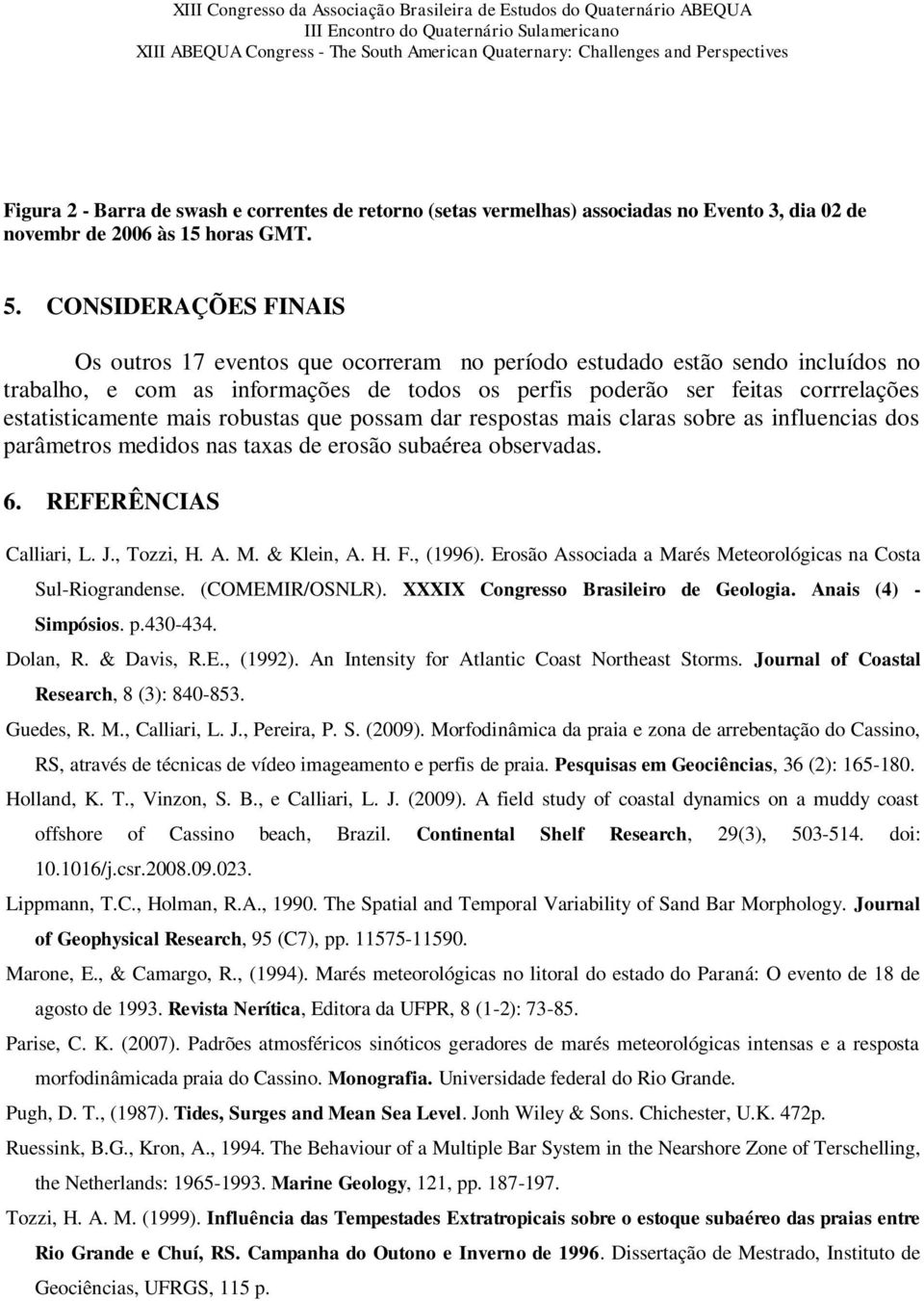 mais robustas que possam dar respostas mais claras sobre as influencias dos parâmetros medidos nas taxas de erosão subaérea observadas. 6. REFERÊNCIAS Calliari, L. J., Tozzi, H. A. M. & Klein, A. H. F.