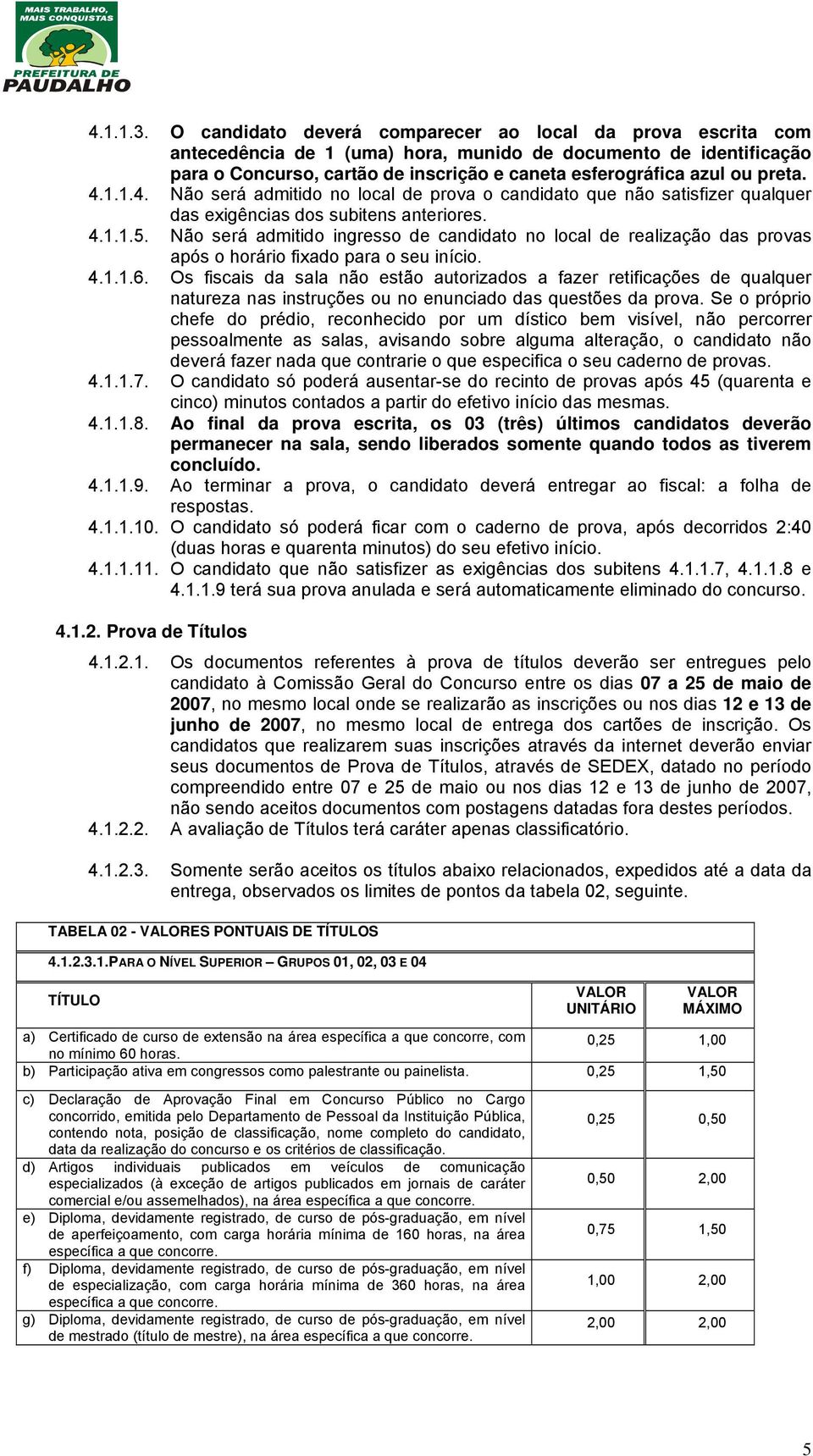 preta. 4.1.1.4. Não será admitido no local de prova o candidato que não satisfizer qualquer das exigências dos subitens anteriores. 4.1.1.5.