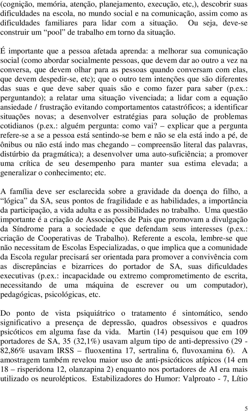 É importante que a pessoa afetada aprenda: a melhorar sua comunicação social (como abordar socialmente pessoas, que devem dar ao outro a vez na conversa, que devem olhar para as pessoas quando