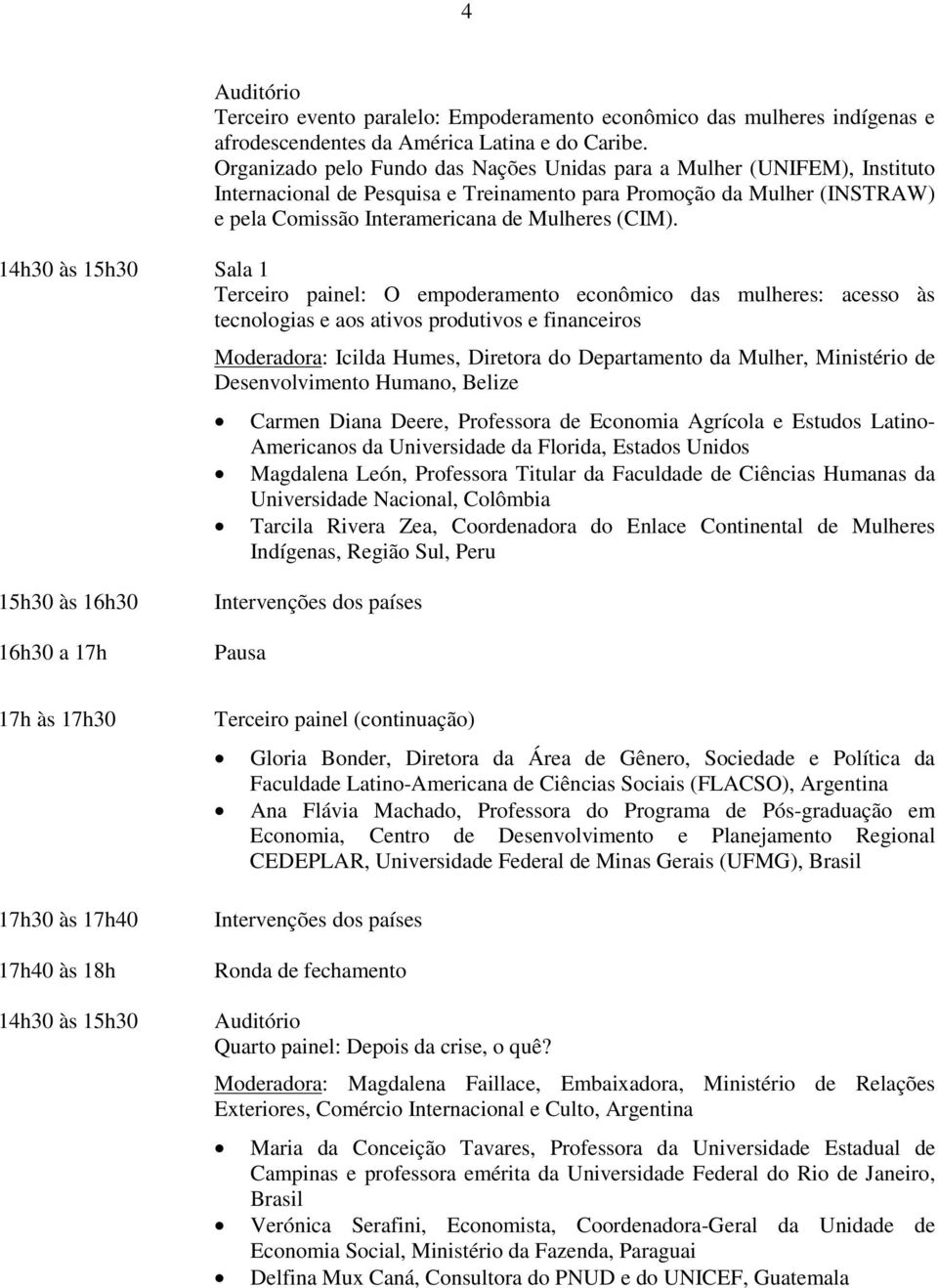 14h30 às 15h30 Sala 1 Terceiro painel: O empoderamento econômico das mulheres: acesso às tecnologias e aos ativos produtivos e financeiros Moderadora: Icilda Humes, Diretora do Departamento da