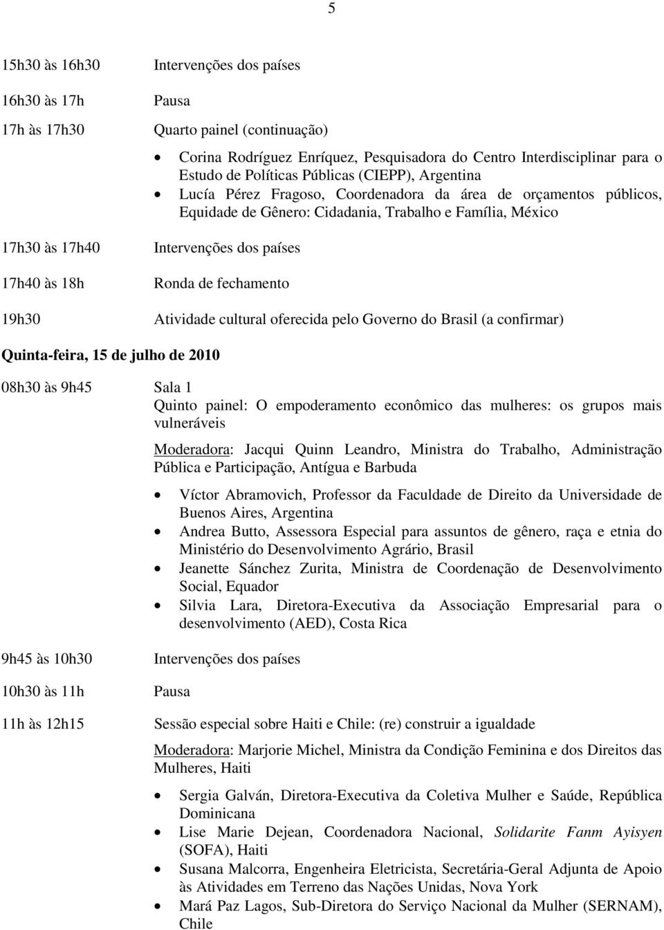 Brasil (a confirmar) Quinta-feira, 15 de julho de 2010 08h30 às 9h45 Sala 1 Quinto painel: O empoderamento econômico das mulheres: os grupos mais vulneráveis Moderadora: Jacqui Quinn Leandro,