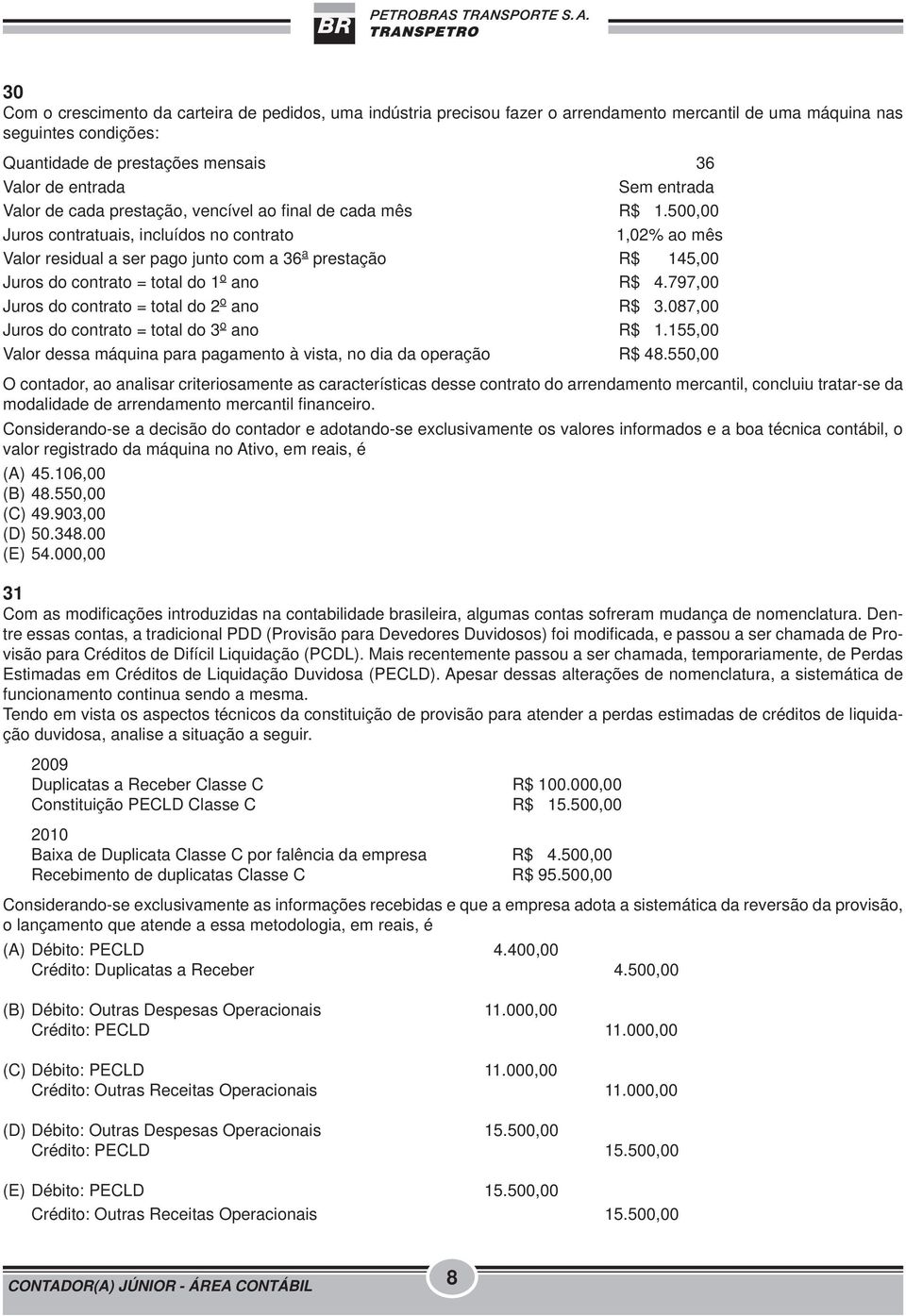 500,00 Juros contratuais, incluídos no contrato 1,02% ao mês Valor residual a ser pago junto com a 36 a prestação R$ 145,00 Juros do contrato = total do 1 o ano R$ 4.