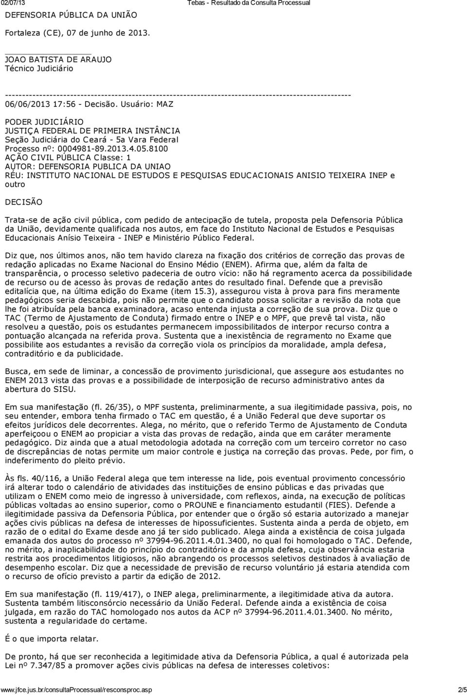 8100 AÇÃO CIVIL PÚBLICA Classe: 1 DECISÃO Trata-se de ação civil pública, com pedido de antecipação de tutela, proposta pela Defensoria Pública da União, devidamente qualificada nos autos, em face do