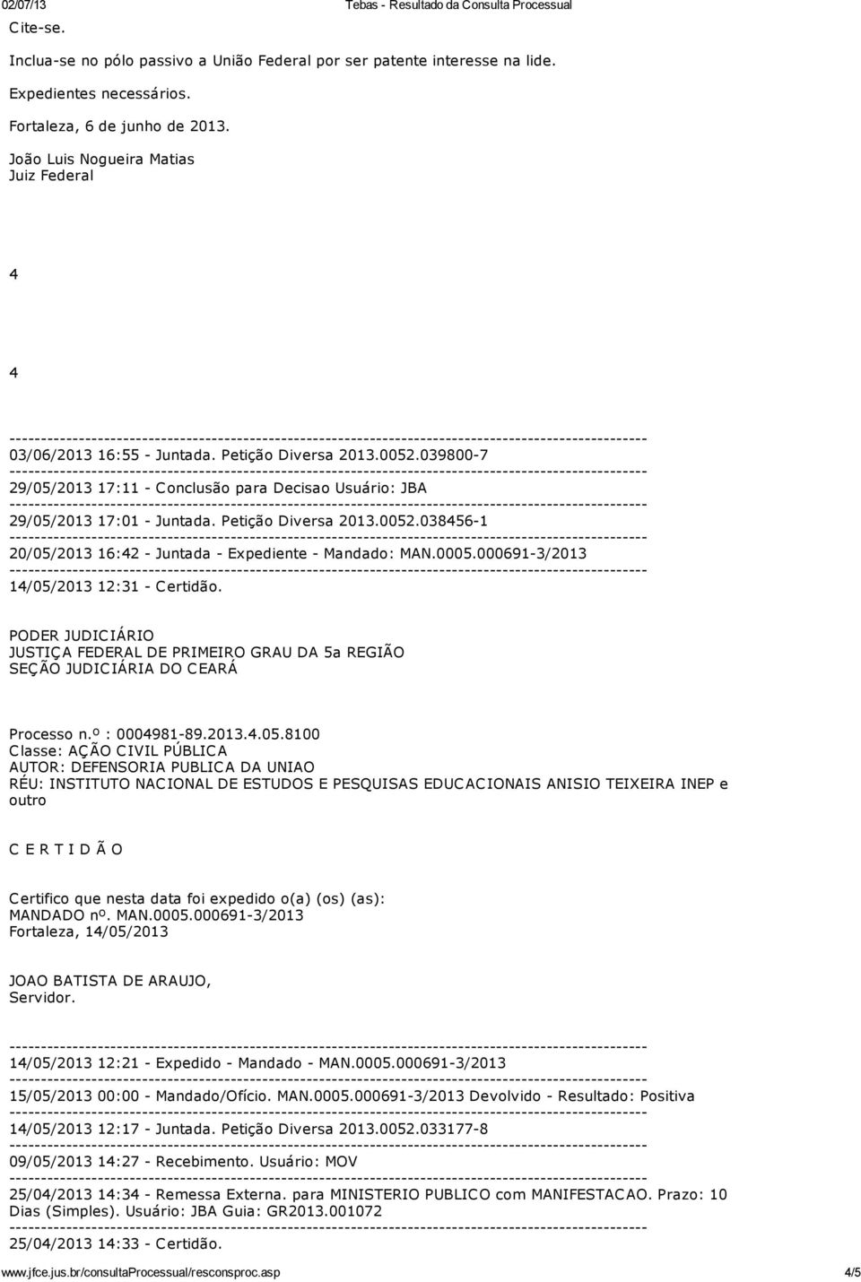 Petição Diversa 2013.0052.038456-1 20/05/2013 16:42 - Juntada - Expediente - Mandado: MAN.0005.000691-3/2013 14/05/2013 12:31 - Certidão. Processo n.º : 0004981-89.2013.4.05.8100 Classe: AÇÃO CIVIL PÚBLICA C E R T I D Ã O Certifico que nesta data foi expedido o(a) (os) (as): MANDADO nº.