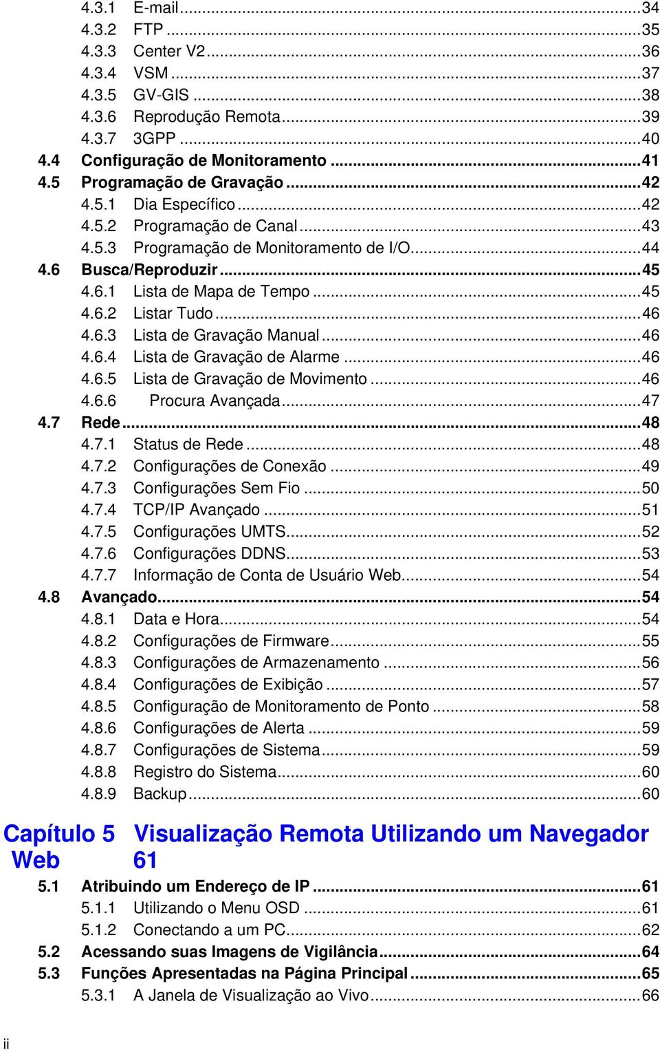 ..46 4.6.4 Lista de Gravação de Alarme...46 4.6.5 Lista de Gravação de Movimento...46 4.6.6 Procura Avançada...47 4.7 Rede...48 4.7.1 Status de Rede...48 4.7.2 Configurações de Conexão...49 4.7.3 Configurações Sem Fio.