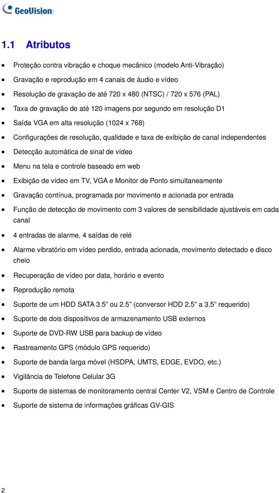 de sinal de vídeo Menu na tela e controle baseado em web Exibição de vídeo em TV, VGA e Monitor de Ponto simultaneamente Gravação contínua, programada por movimento e acionada por entrada Função de