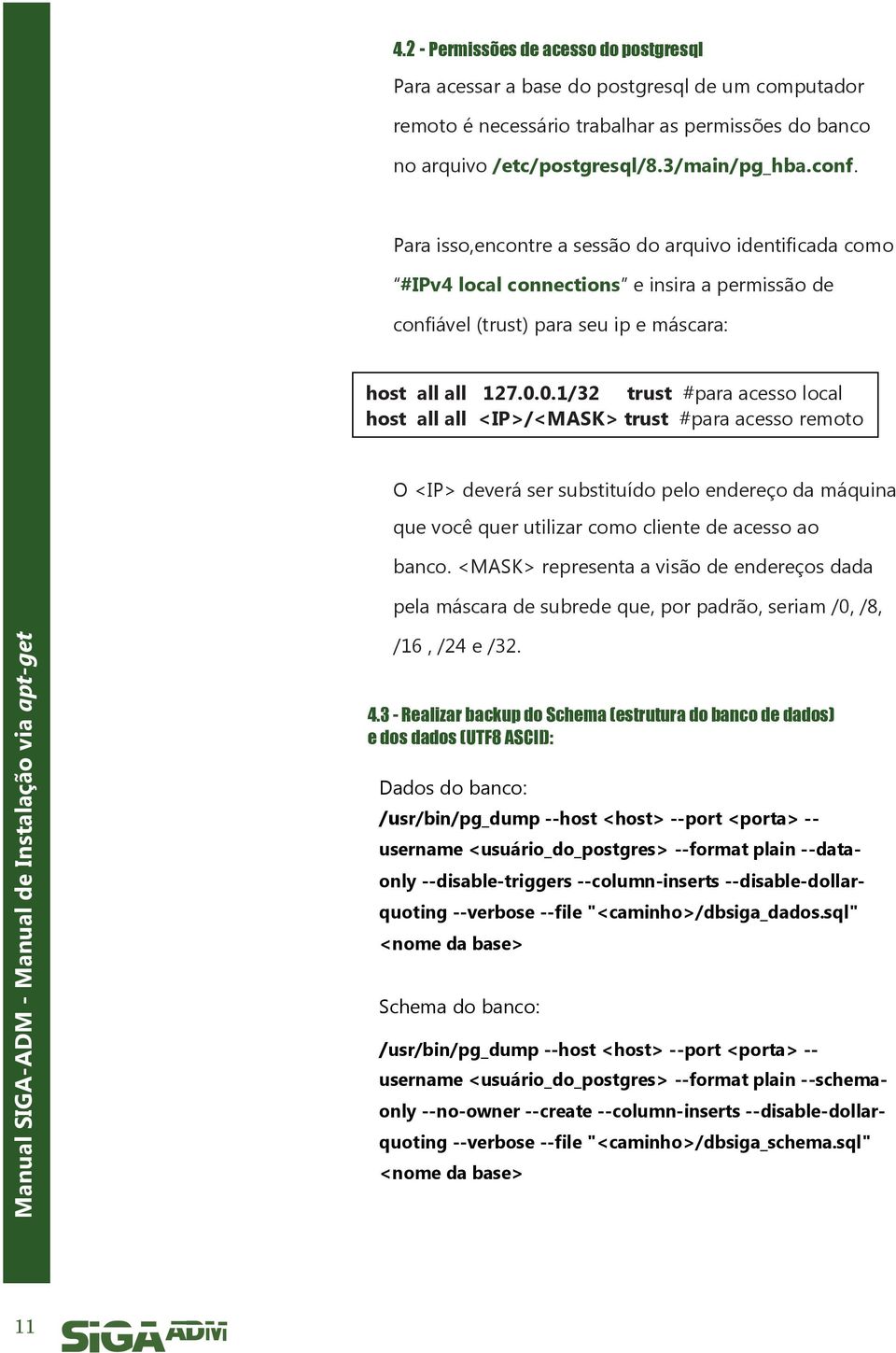 0.1/32 trust #para acesso local host all all <IP>/<MASK> trust #para acesso remoto O <IP> deverá ser substituído pelo endereço da máquina que você quer utilizar como cliente de acesso ao banco.