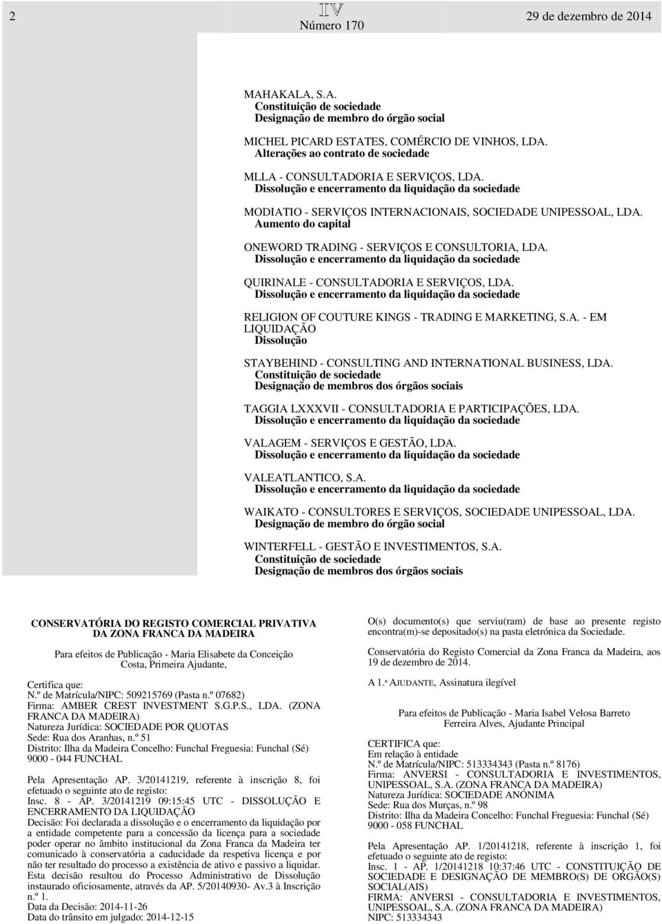 Aumento do capital ONEWORD TRADING - SERVIÇOS E CONSULTORIA, LDA. QUIRINALE - CONSULTADORIA E SERVIÇOS, LDA. RELIGION OF COUTURE KINGS - TRADING E MARKETING, S.A. - EM LIQUIDAÇÃO Dissolução STAYBEHIND - CONSULTING AND INTERNATIONAL BUSINESS, LDA.