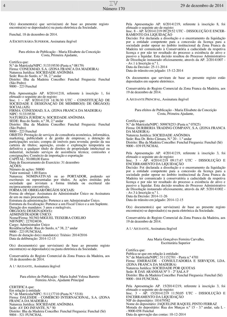 8/20141218 14:36:30 UTC - CONSTITUIÇÃO DE SOCIEDADE E DESIGNAÇÃO DE MEMBRO(S) DE ÓRGÃO(S) SOCIAL(AIS) FIRMA: CONEXMAD, S.A. (ZONA FRANCA DA NIPC: 513319530 NATUREZA JURÍDICA: SOCIEDADE ANÓNIMA SEDE: Rua do Surdo, n.