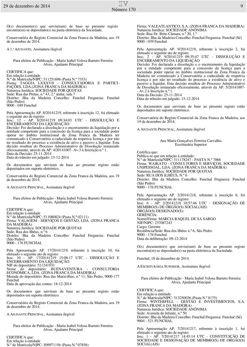 8/20141219 09:34:03 UTC - DISSOLUÇÃO E Decisão: Foi declarada a dissolução e o encerramento da liquidação por a entidade competente para a concessão da licença para a sociedade poder operar no âmbito