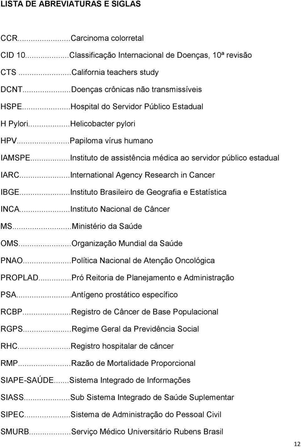 ..International Agency Research in Cancer IBGE...Instituto Brasileiro de Geografia e Estatística INCA...Instituto Nacional de Câncer MS...Ministério da Saúde OMS...Organização Mundial da Saúde PNAO.