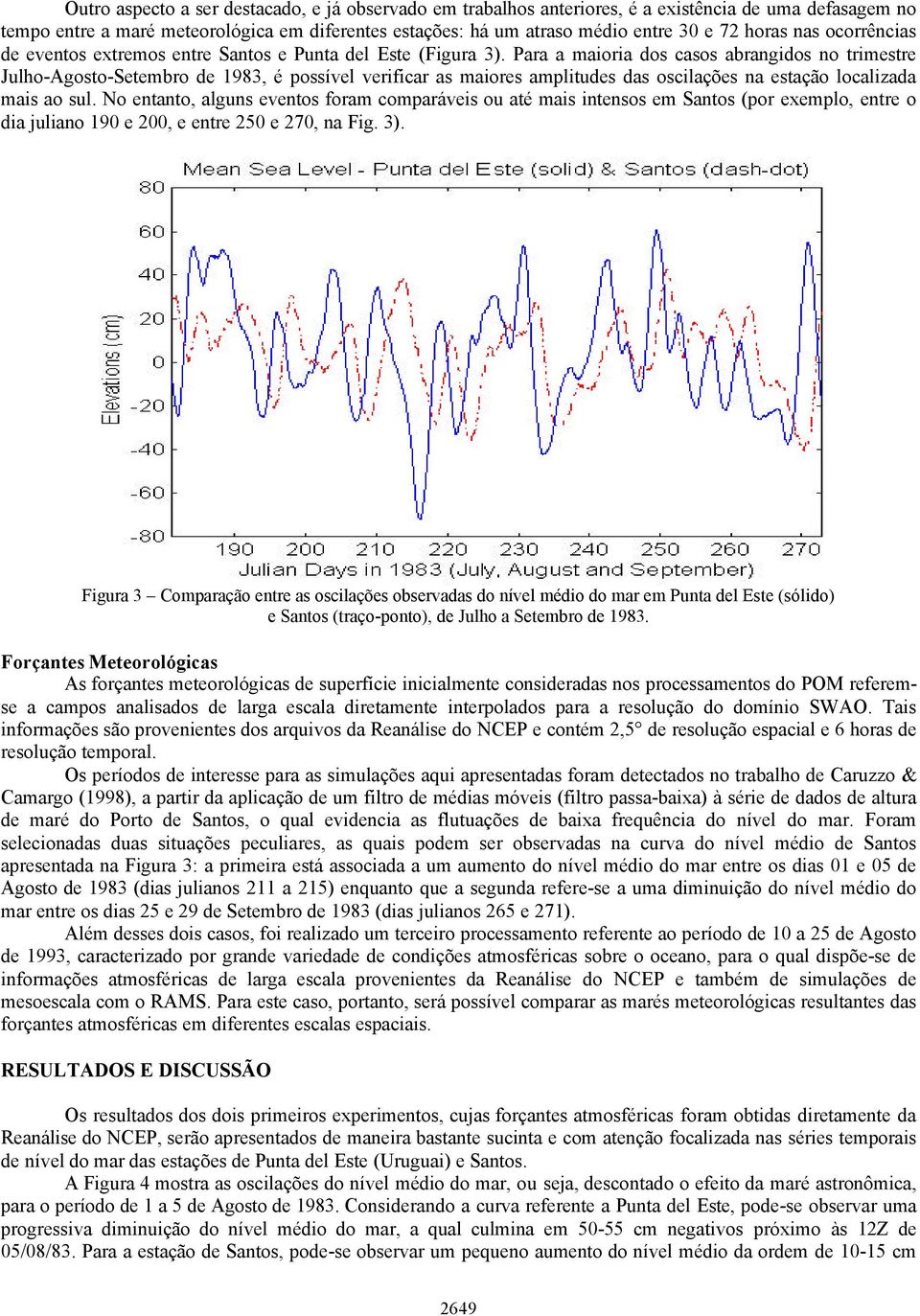 Para a maioria dos casos abrangidos no trimestre Julho-Agosto-Setembro de 1983, é possível verificar as maiores amplitudes das oscilações na estação localizada mais ao sul.