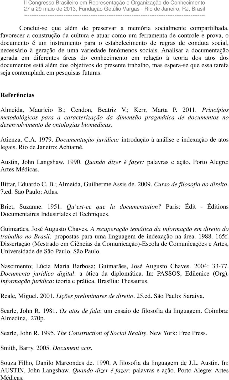 Analisar a documentação gerada em diferentes áreas do conhecimento em relação à teoria dos atos dos documentos está além dos objetivos do presente trabalho, mas espera-se que essa tarefa seja