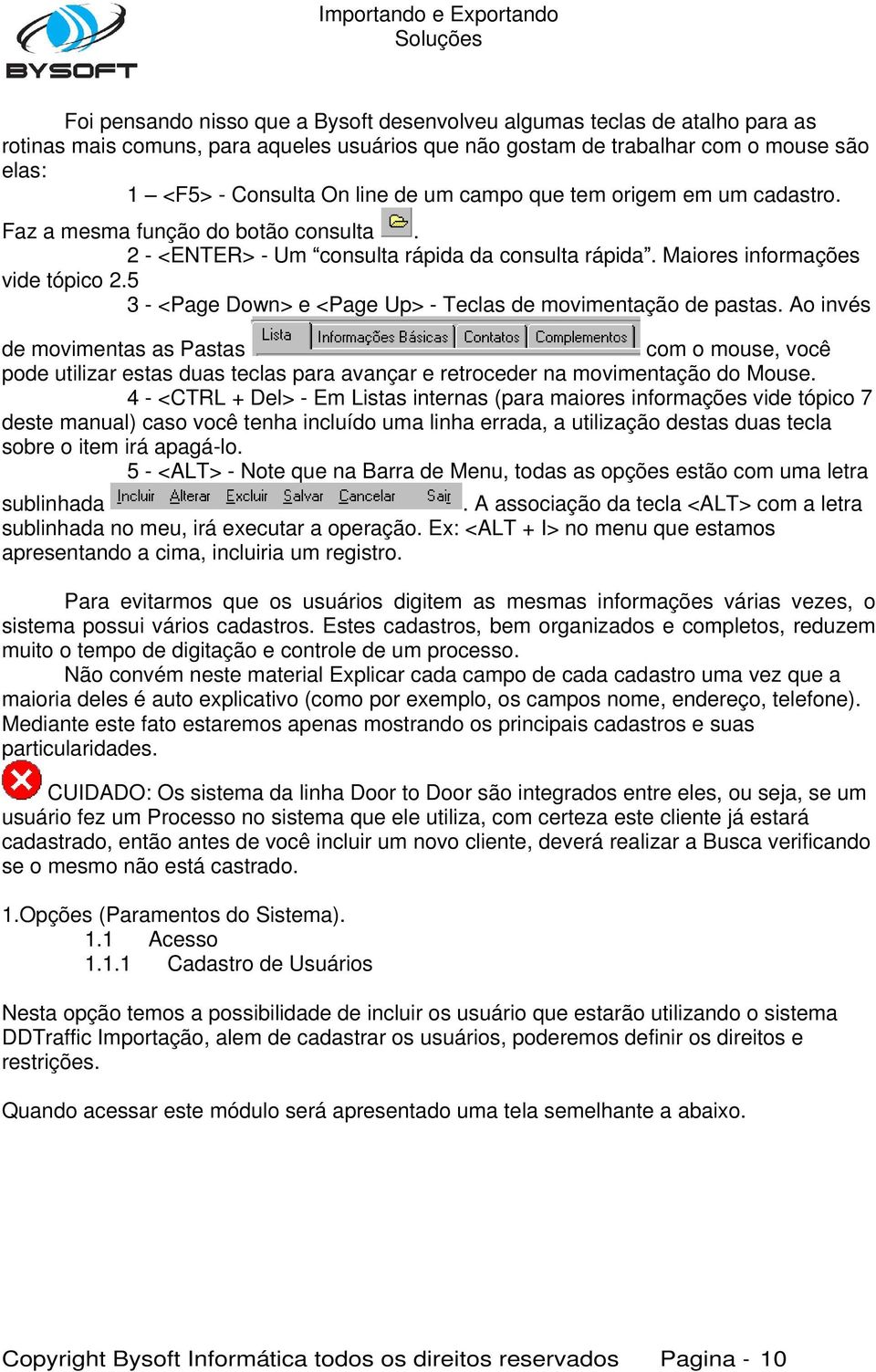 5 3 - <Page Down> e <Page Up> - Teclas de movimentação de pastas. Ao invés de movimentas as Pastas com o mouse, você pode utilizar estas duas teclas para avançar e retroceder na movimentação do Mouse.