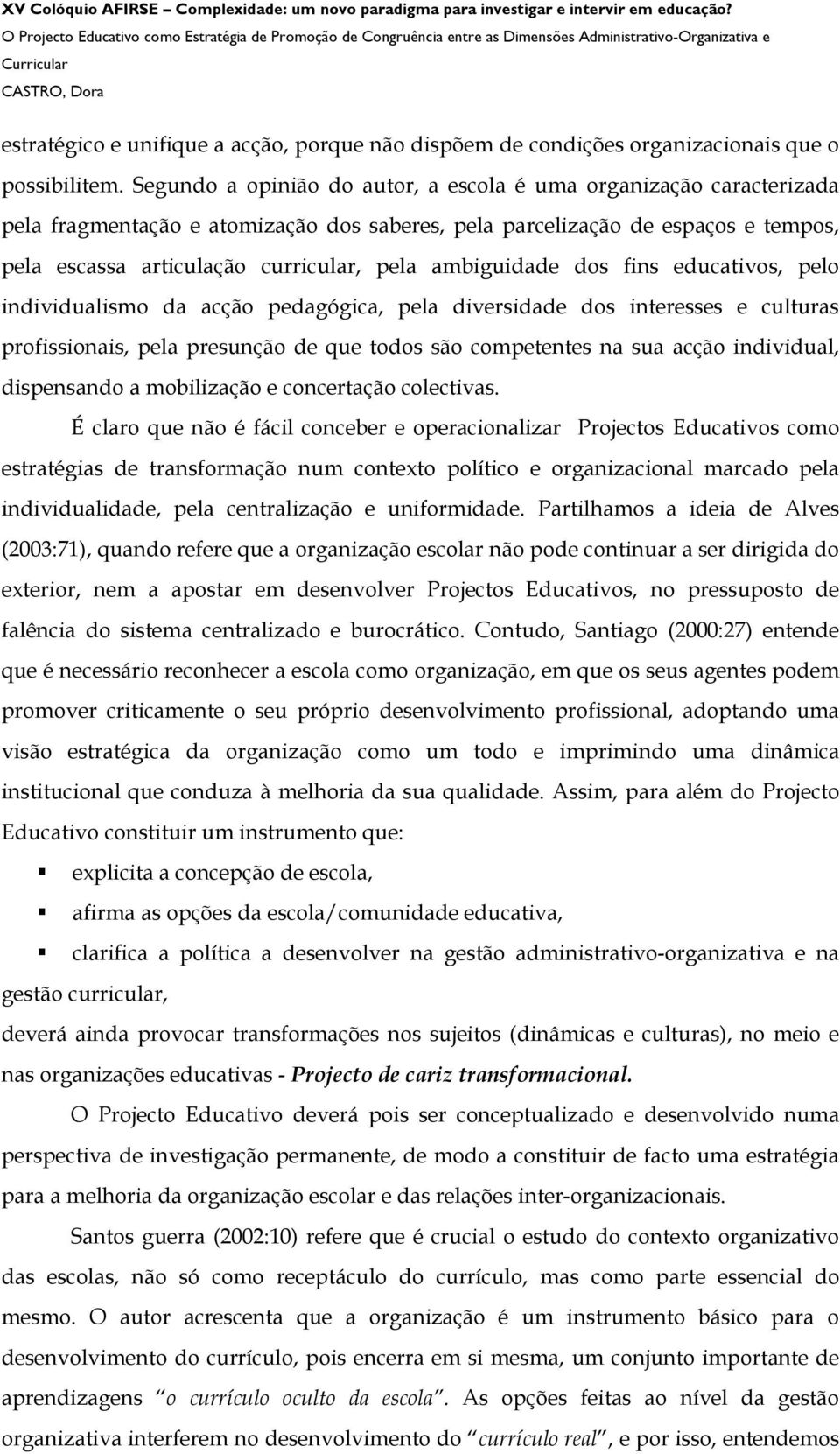 ambiguidade dos fins educativos, pelo individualismo da acção pedagógica, pela diversidade dos interesses e culturas profissionais, pela presunção de que todos são competentes na sua acção