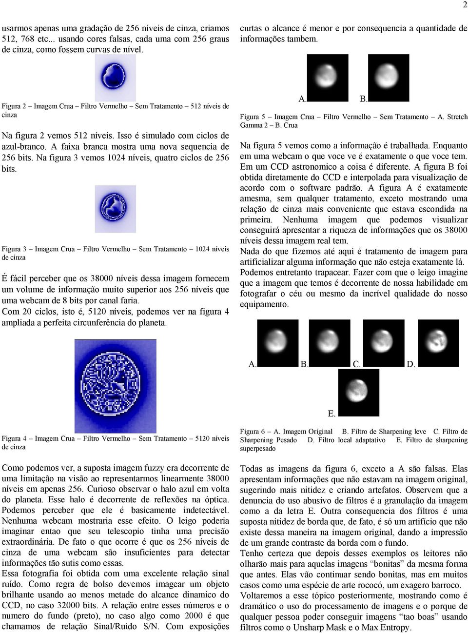 Isso é simulado com ciclos de azul-branco. A faixa branca mostra uma nova sequencia de 256 bits. Na figura 3 vemos 1024 níveis, quatro ciclos de 256 bits.