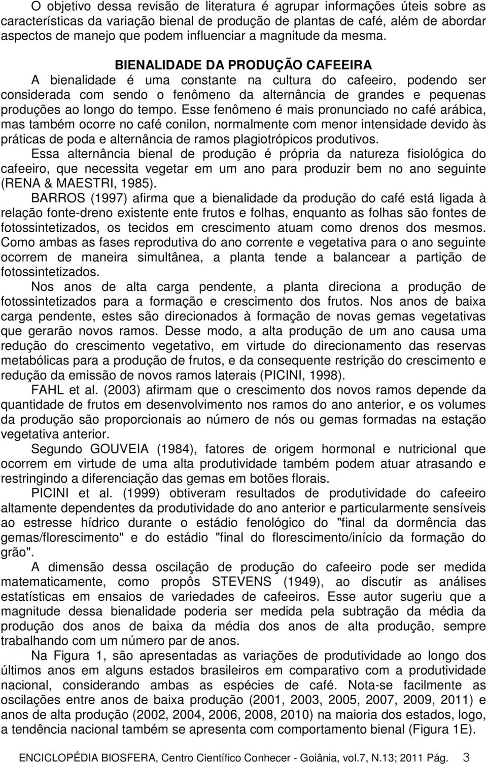 BIENALIDADE DA PRODUÇÃO CAFEEIRA A bienalidade é uma constante na cultura do cafeeiro, podendo ser considerada com sendo o fenômeno da alternância de grandes e pequenas produções ao longo do tempo.