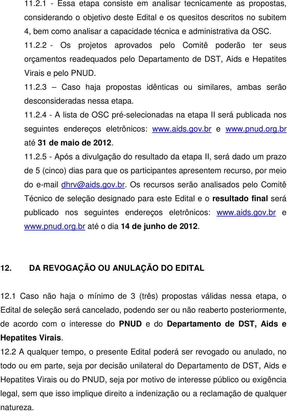 11.2.4 - A lista de OSC pré-selecionadas na etapa II será publicada nos seguintes endereços eletrônicos: www.aids.gov.br e www.pnud.org.br até 31 de maio de 2012. 11.2.5 - Após a divulgação do resultado da etapa II, será dado um prazo de 5 (cinco) dias para que os participantes apresentem recurso, por meio do e-mail dhrv@aids.
