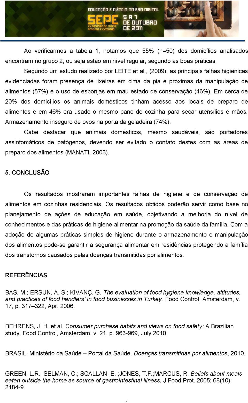 , (2009), as principais falhas higiênicas evidenciadas foram presença de lixeiras em cima da pia e próximas da manipulação de alimentos (57%) e o uso de esponjas em mau estado de conservação (46%).